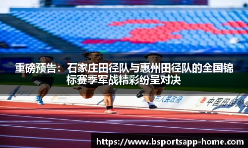 重磅预告：石家庄田径队与惠州田径队的全国锦标赛季军战精彩纷呈对决